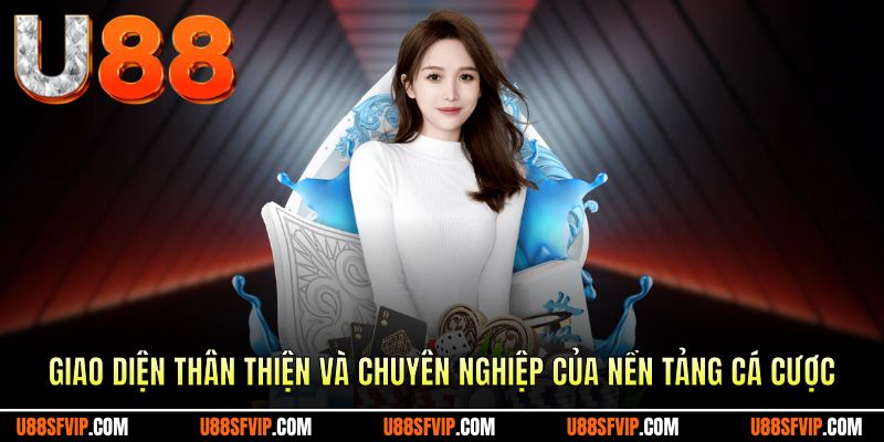 Giao diện thân thiện và chuyên nghiệp của nền tảng cá cược